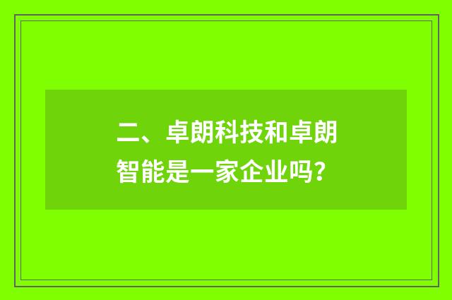 二、卓朗科技和卓朗智能是一家企业吗?