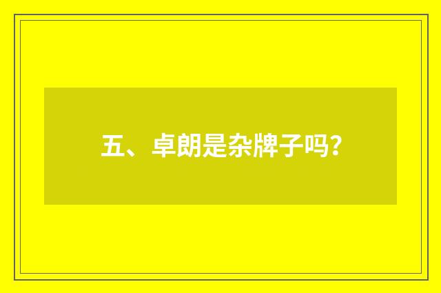 五、卓朗是杂牌子吗？