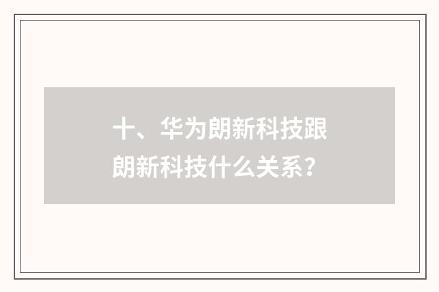 十、华为朗新科技跟朗新科技什么关系？