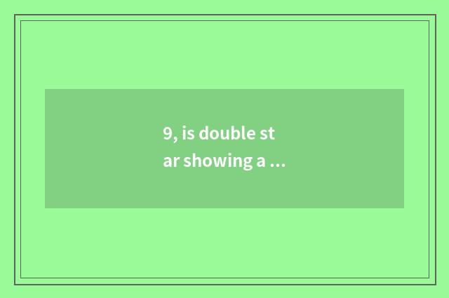 9, is double star showing a limb pricked greatly how?