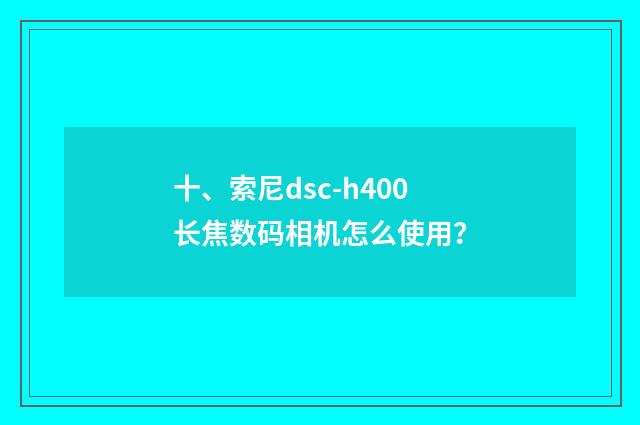 十、索尼dsc-h400长焦数码相机怎么使用？