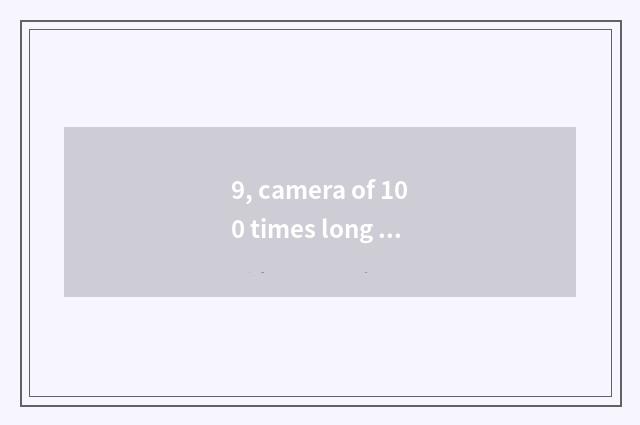 9, camera of 100 times long anxious number of which brand good?