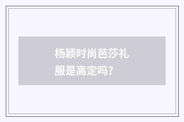 杨颖时尚芭莎礼服是高定吗？