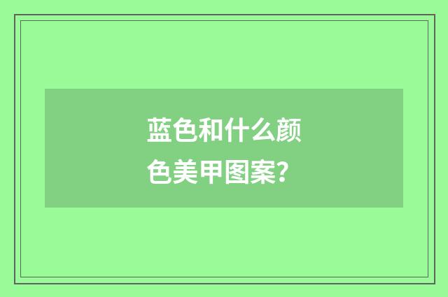蓝色和什么颜色美甲图案？