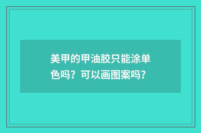 美甲的甲油胶只能涂单色吗？可以画图案吗？