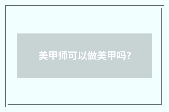 美甲师可以做美甲吗？