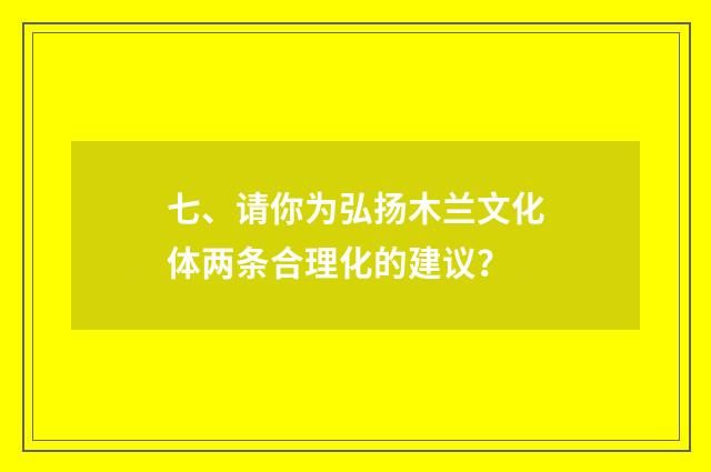 七、请你为弘扬木兰文化体两条合理化的建议？