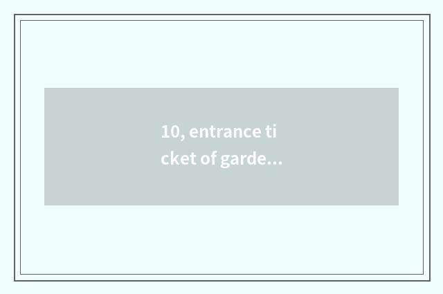 10, entrance ticket of garden of culture of of lily magnolia autumn?