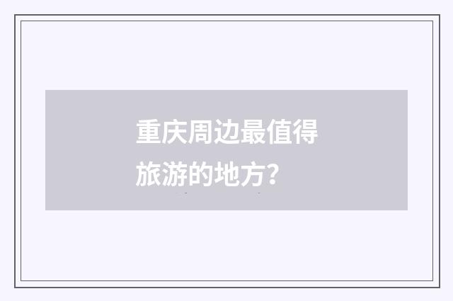 重庆周边最值得旅游的地方？