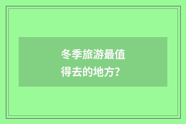 冬季旅游最值得去的地方?