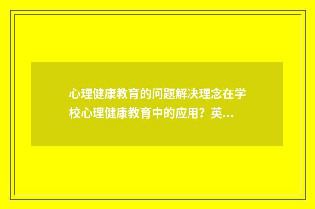 心理健康教育的问题解决理念在学校心理健康教育中的应用?英文双语对照