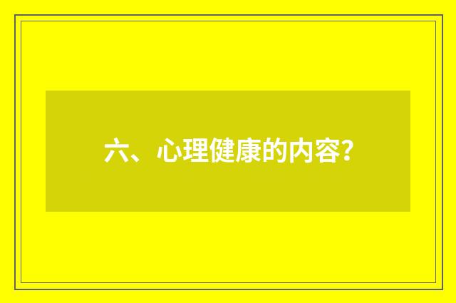 六、心理健康的内容？
