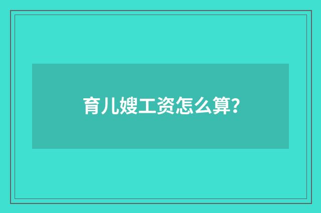 育儿嫂工资怎么算？