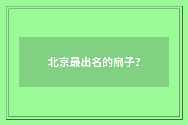 北京最出名的扇子？