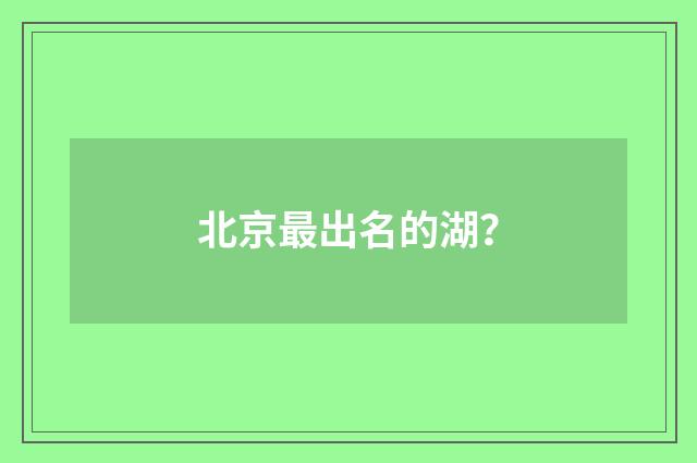 北京最出名的湖？