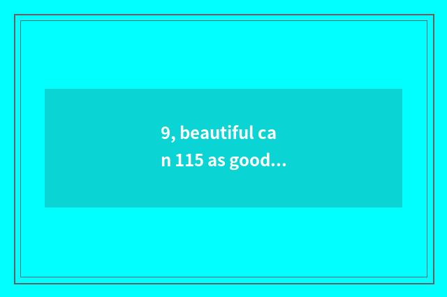 9, beautiful can 115 as good as that 105?