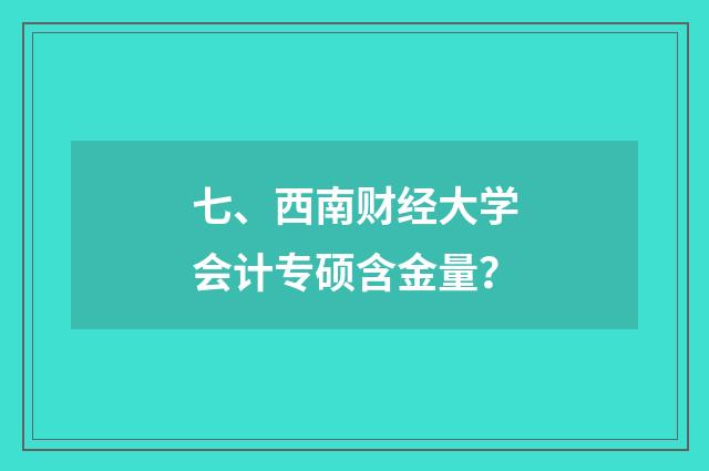 七、西南财经大学会计专硕含金量？