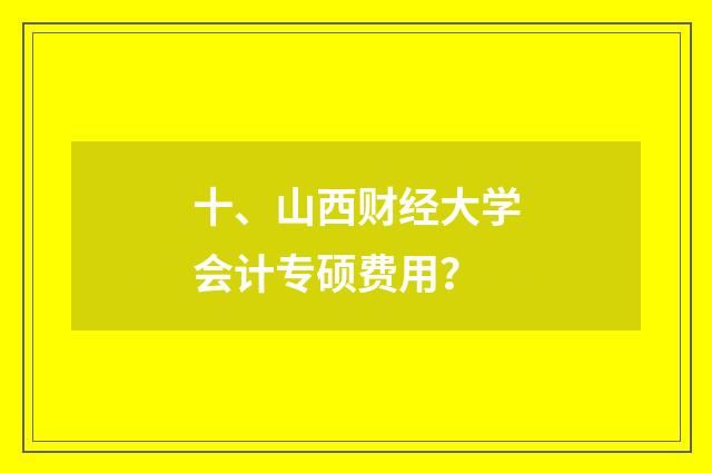 十、山西财经大学会计专硕费用？