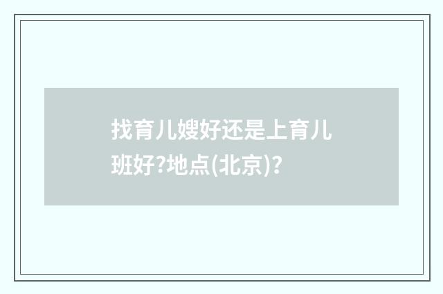 找育儿嫂好还是上育儿班好?地点(北京)？