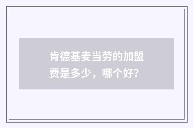 肯德基麦当劳的加盟费是多少，哪个好？