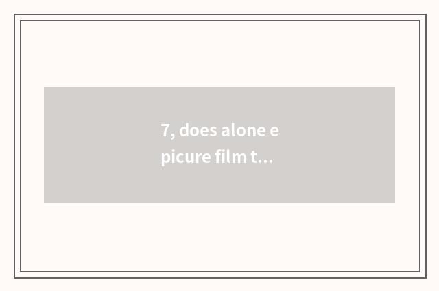 7, does alone epicure film time?