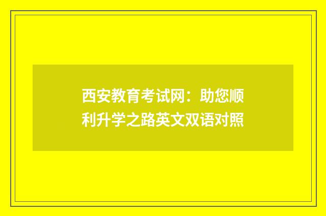 西安教育考试网：助您顺利升学之路英文双语对照