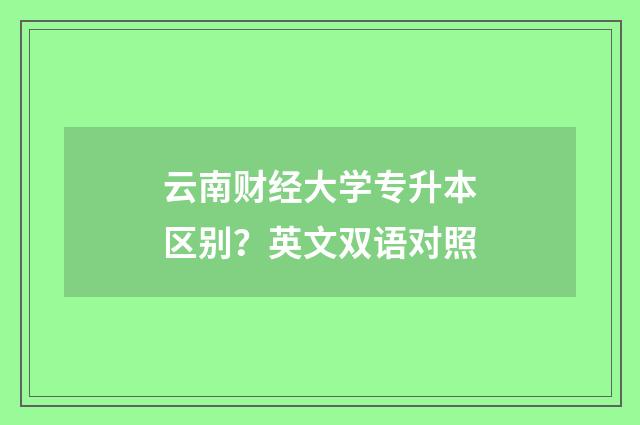 云南财经大学专升本区别？英文双语对照