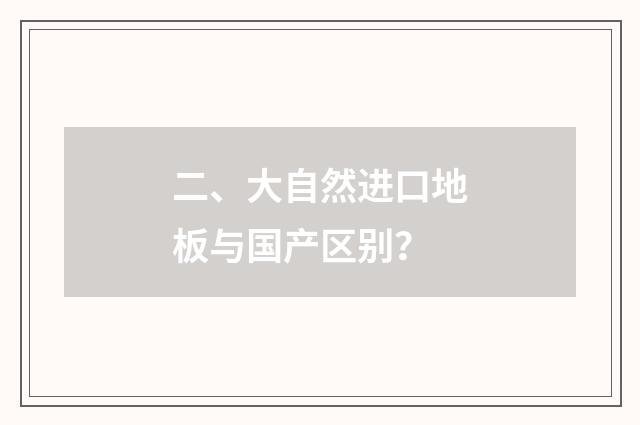 二、大自然进口地板与国产区别？