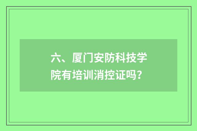 六、厦门安防科技学院有培训消控证吗？