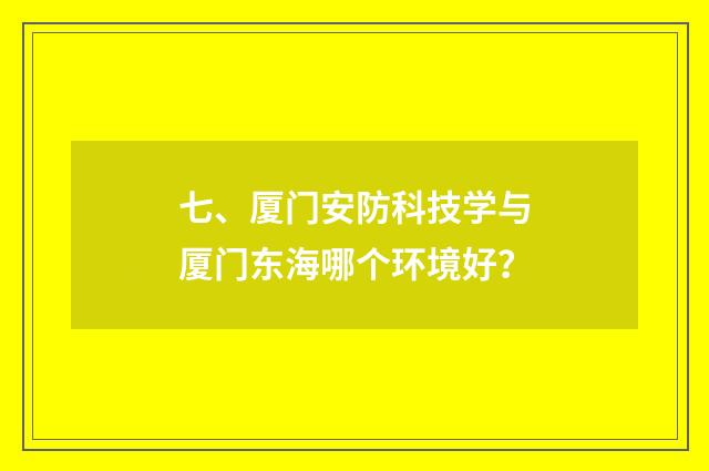 七、厦门安防科技学与厦门东海哪个环境好？