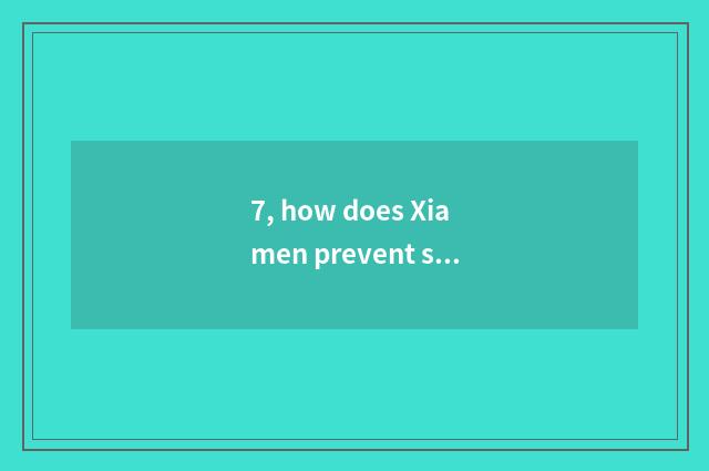 7, how does Xiamen prevent science and technology to learn with Xiamen the East 