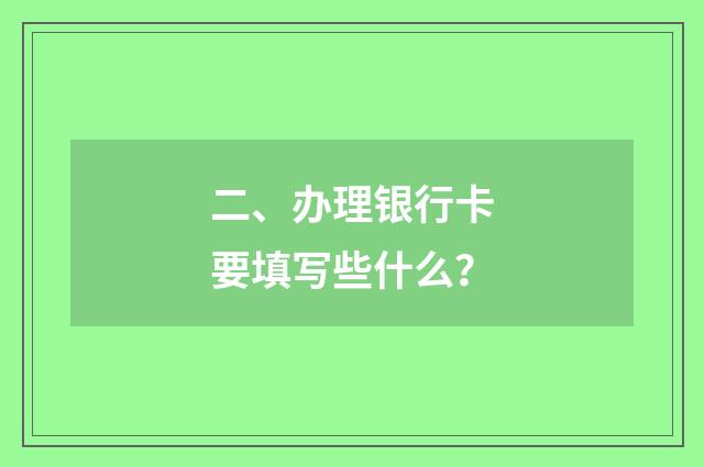 二、办理银行卡要填写些什么？