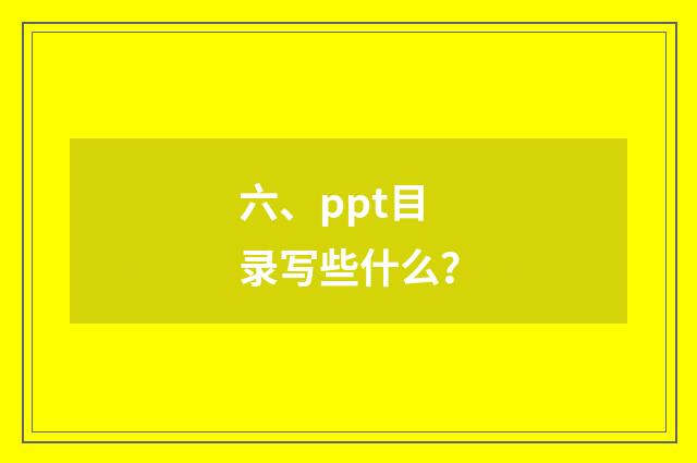 六、ppt目录写些什么？
