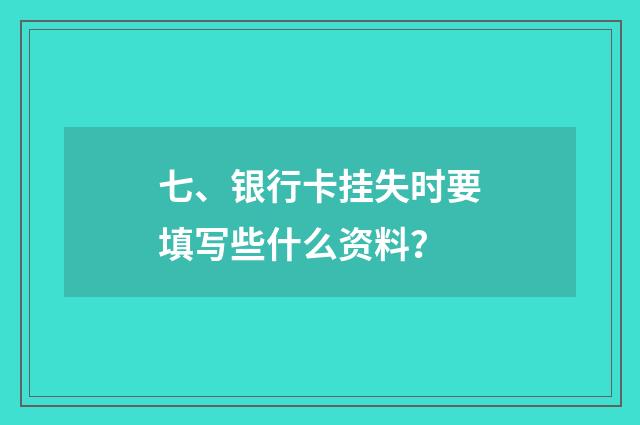 七、银行卡挂失时要填写些什么资料？