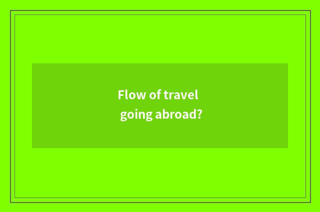 Flow of travel going abroad?