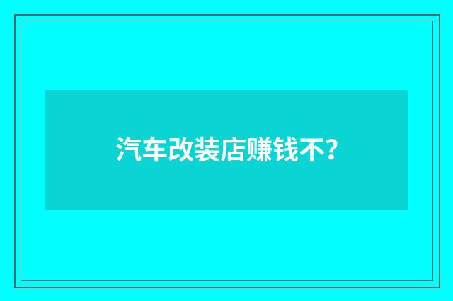 汽车改装店赚钱不？
