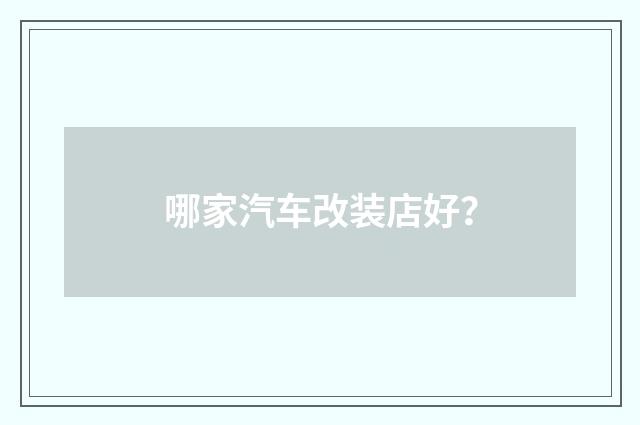 哪家汽车改装店好？