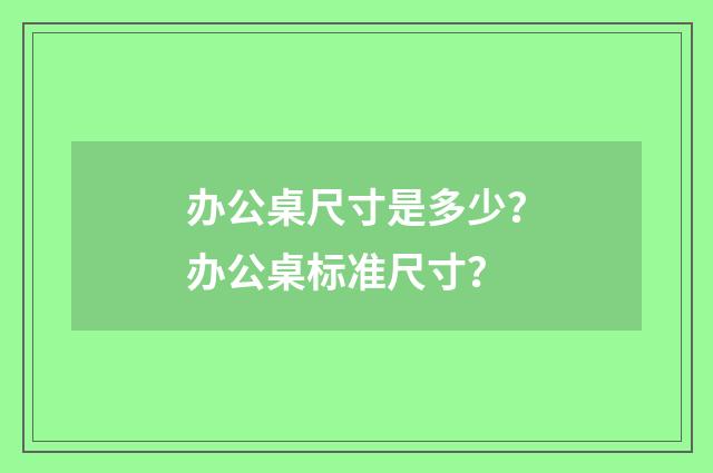 办公桌尺寸是多少？办公桌标准尺寸？