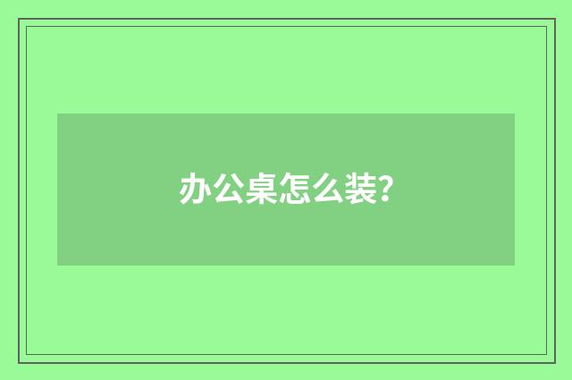办公桌怎么装？