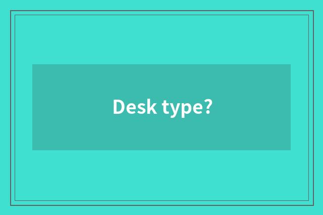 Desk type?