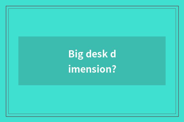 Big desk dimension?