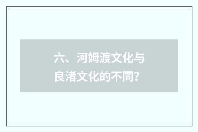 六、河姆渡文化与良渚文化的不同？