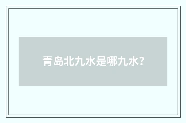 青岛北九水是哪九水？