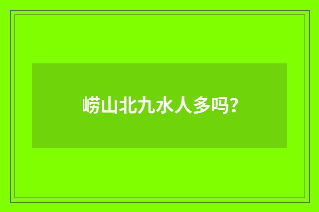 崂山北九水人多吗?