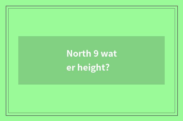 North 9 water height?