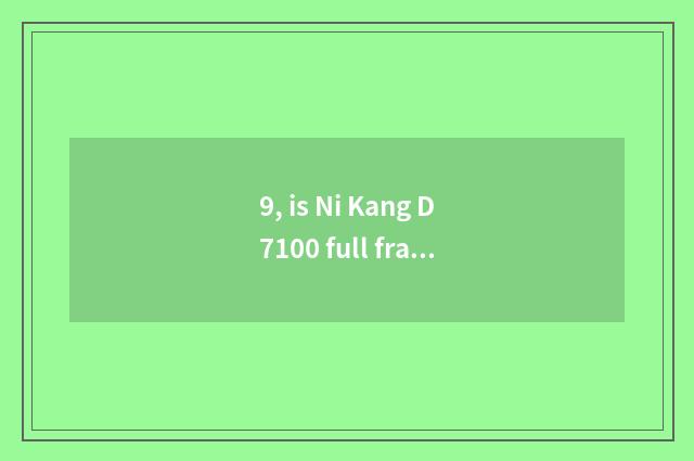 9, is Ni Kang D7100 full frame sheet turns over digital camera?