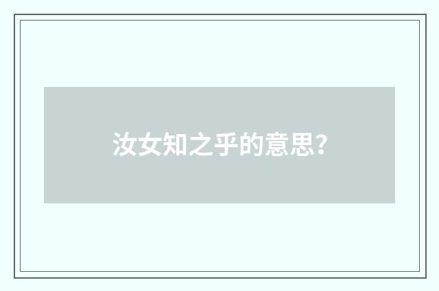 汝女知之乎的意思？