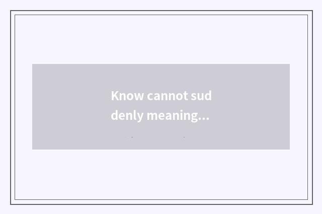Know cannot suddenly meaning?