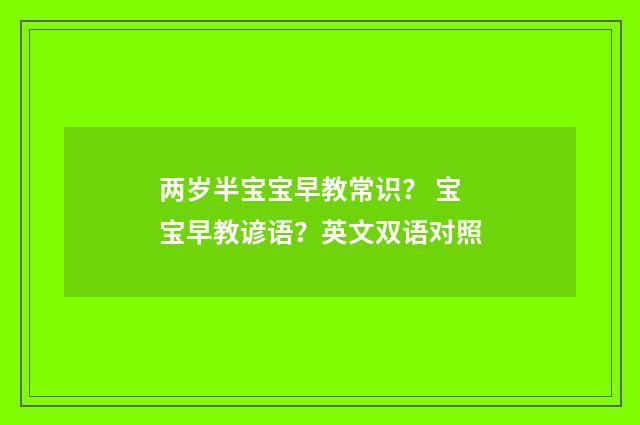 两岁半宝宝早教常识？ 宝宝早教谚语？英文双语对照