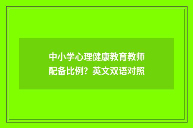 中小学心理健康教育教师配备比例？英文双语对照